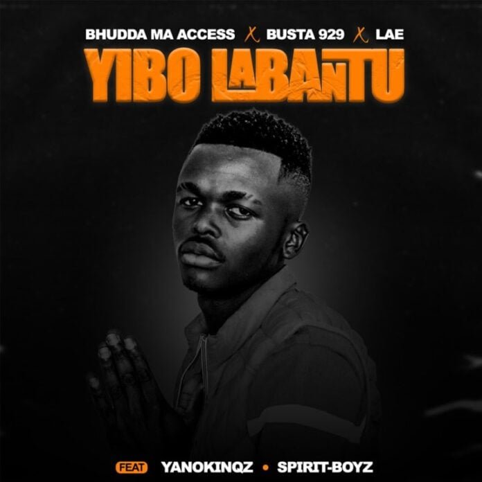 Bhudda MaAccess, Busta 929 & LAE – Yibo Labantu (feat. YanoKinqz & Spirit-Boyz)