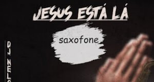 Dj Nelson Papoite – Jesus Está Lá Saxofone Dj Nelson Papoite – Jesus Está Lá Saxofone