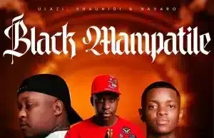 uLazi – Black Mampatile ft Shaun 101 & Navaro uLazi – Black Mampatile ft Shaun 101 & Navaro
